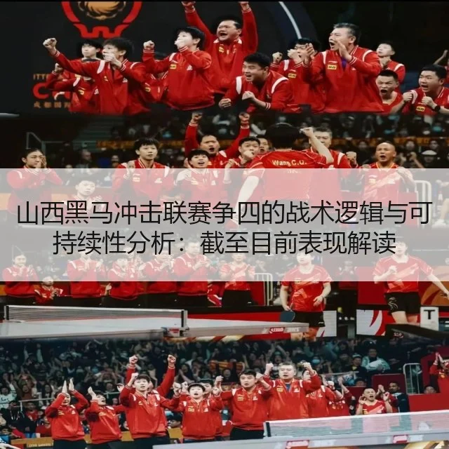 山西黑马冲击联赛争四的战术逻辑与可持续性分析：截至目前表现解读